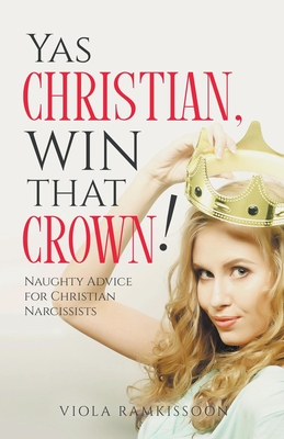 Yas Christian, Win That Crown! Naughty Advice for Christian Narcissists By Viola Ramkissoon Cover Image