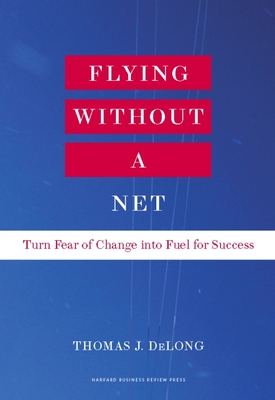 Flying Without a Net: Turn Fear of Change Into Fuel for Success By Thomas J. DeLong Cover Image