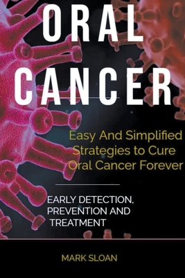 Oral Cancer: Easy And Simplified Strategies to Cure Oral Cancer Forever: Early Detection, Prevention And Treatment Cover Image