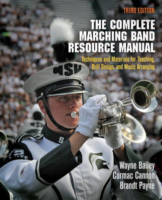 The Complete Marching Band Resource Manual: Techniques and Materials for Teaching, Drill Design, and Music Arranging By Wayne Bailey, Cormac Cannon, Brandt Payne Cover Image