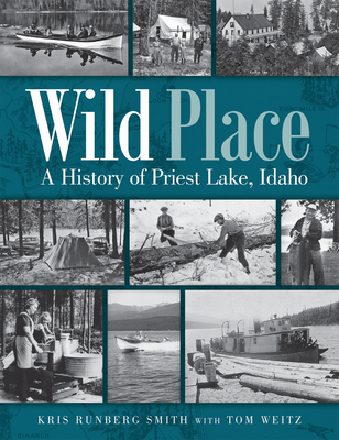Wild Place: A History of Priest Lake, Idaho By Kris Runberg Smith, Tom Weitz Cover Image