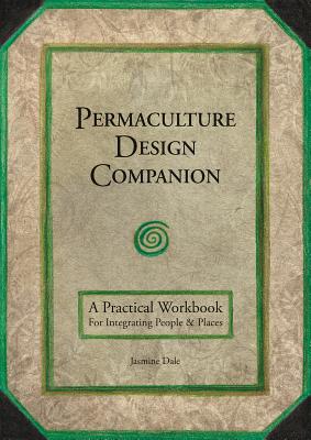 Permaculture Design Companion: A Practical Workbook for Integrating People and Places By Jasmine Dale Cover Image
