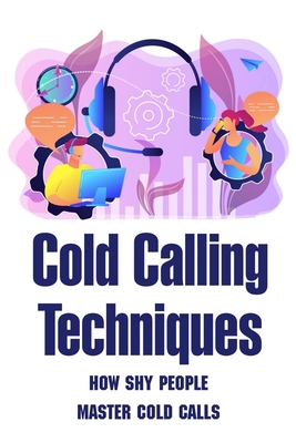 Cold Calling Techniques: How Shy People Master Cold Calls: Cold Call Sales Coaching By Elina Swatloski Cover Image