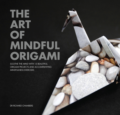 The Art of Mindful Origami: Soothe the Mind with 15 Beautiful Origami Projects and Accompanying Mindfulness Exercises By Richard Chambers Cover Image