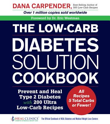 The Low-Carb Diabetes Solution Cookbook: Prevent and Heal Type 2 Diabetes with 200 Ultra Low-Carb Recipes - All Recipes 5 Total Carbs or Fewer! By Dana Carpender, Eric Westman (Foreword by) Cover Image