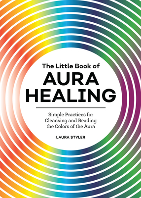 The Little Book of Aura Healing: Simple Practices for Cleansing and Reading the Colors of the Aura Cover Image