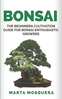 Bonsai: The Beginners Cultivation Guide for Bonsai Enthusiastic Growers Cover Image