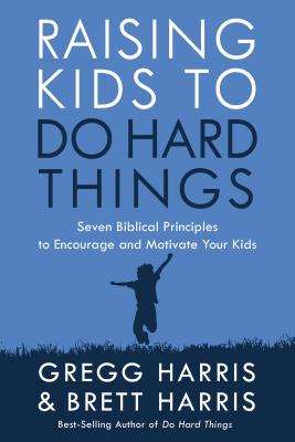 Raising Kids to Do Hard Things: Seven Biblical Principles to Encourage and Motivate Your Kids