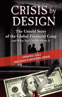 Crisis by Design - The Untold Story of the Global Financial Coup and What You Can Do about It Cover Image