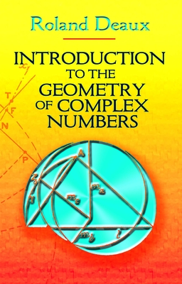 Introduction to the Geometry of Complex Numbers (Dover Books on Mathematics) By Roland Deaux, Howard Eves (Translator) Cover Image