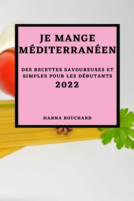 Je Mange Méditerranéen 2022: Des Recettes Savoureuses Et Simples Pour Les Débutants Cover Image
