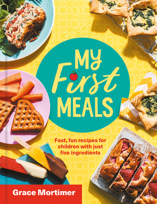 My First Meals: Fast and Fun Recipes for Children with Just Five Ingredients By Grace Mortimer Cover Image
