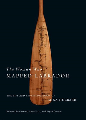 The Woman Who Mapped Labrador: The Life and Expedition Diary of Mina Hubbard By Mina  Benson Hubbard, Roberta Buchanan, Anne Hart, Bryan Greene Cover Image