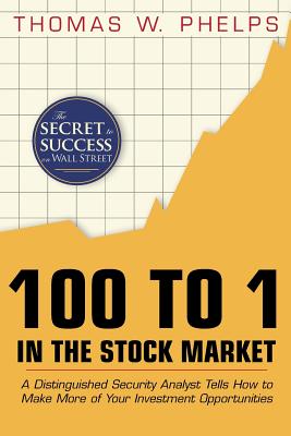 100 to 1 in the Stock Market: A Distinguished Security Analyst Tells How to Make More of Your Investment Opportunities By Thomas William Phelps Cover Image