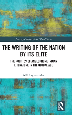 The Writing of the Nation by Its Elite: The Politics of Anglophone Indian Literature in the Global Age By Mk Raghavendra Cover Image