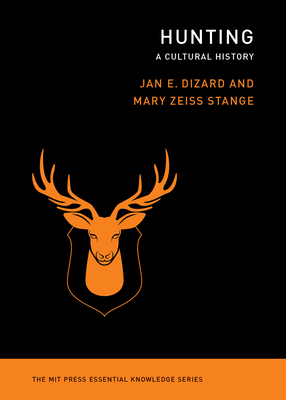 Hunting: A Cultural History (The MIT Press Essential Knowledge series) By Jan E. Dizard, Mary Zeiss Stange Cover Image
