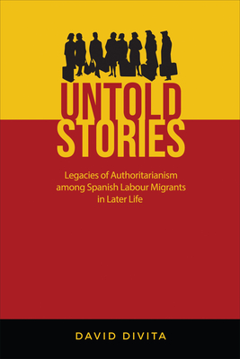 Untold Stories: Legacies of Authoritarianism among Spanish Labour Migrants in Later Life (Anthropological Horizons)