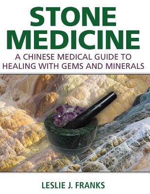 Stone Medicine: A Chinese Medical Guide to Healing with Gems and Minerals By Leslie J. Franks Cover Image