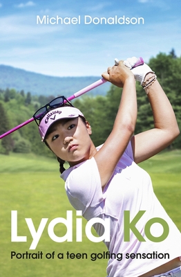 Lydia Ko: Portrait of a Teen Golfing Sensation By Michael Donaldson Cover Image