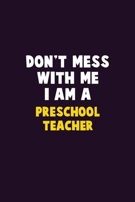 Don't Mess With Me, I Am A Preschool Teacher: 6X9 Career Pride 120 pages Writing Notebooks By Emma Loren Cover Image