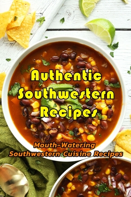 Authentic Southwestern Recipes: Mouth-Watering Southwestern Cuisine Recipes: You Know You're from the Southwest If You've Had All These Foods Book Cover Image