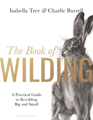 The Book of Wilding: A Practical Guide to Rewilding, Big and Small By Isabella Tree Cover Image