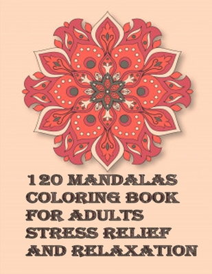 120 Mandalas coloring book for adults Stress Relief and Relaxation: An Adult Coloring Book Featuring 120 of the World's Most Beautiful Mandalas for St By Tomas Romo Cover Image