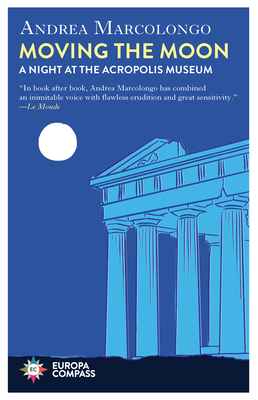 Moving the Moon: A Night at the Acropolis Museum By Andrea Marcolongo, Will Schutt (Translator) Cover Image
