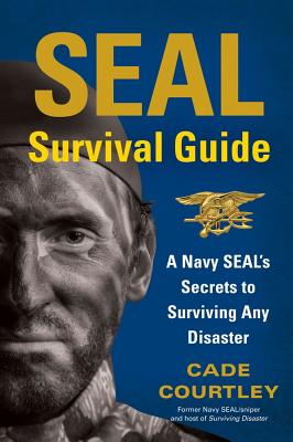 SEAL Survival Guide: A Navy SEAL's Secrets to Surviving Any Disaster By Cade Courtley Cover Image
