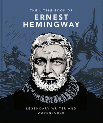 The Little Book of Ernest Hemingway: Legendary Writer and Adventurer (Little Books of Literature #12)