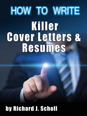 How to Writer Killer Cover Letters and Resumes: Get the Interviews for the Dream Jobs You Really Want by Creating One-in-Hundred Job Application Mater By Richard J. Scholl Cover Image