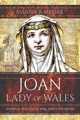 Joan, Lady of Wales: Power and Politics of King John's Daughter By Danna R. Messer Cover Image
