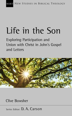Life in the Son: Exploring Participation and Union with Christ in John's Gospel and Letters (New Studies in Biblical Theology) Cover Image