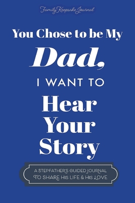 You Chose to Be My Dad; I Want to Hear Your Story: A Guided Journal for Stepdads to Share Their Life Story Cover Image