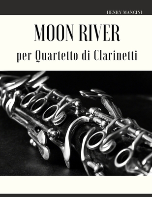 Moon River per Quartetto di Clarinetti By Giordanpo Muolo (Editor), Henry Mancini Cover Image