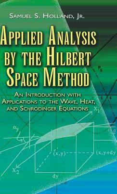 Applied Analysis by the Hilbert Space Method: An Introduction with Applications to the Wave, Heat, and Schrödinger Equations (Dover Books on Mathematics) Cover Image