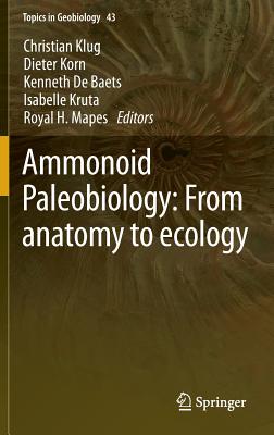 Ammonoid Paleobiology: From Anatomy to Ecology (Topics in Geobiology #43) By Christian Klug (Editor), Dieter Korn (Editor), Kenneth De Baets (Editor) Cover Image
