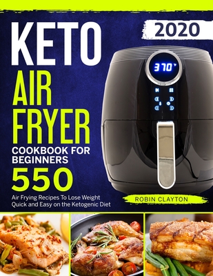 Keto Air Fryer Cookbook For Beginners: 550 Air Frying Recipes To Lose Weight Quick and Easy on the Ketogenic Diet By Robin Clayton Cover Image