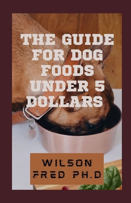 The Guide For Dog Foods Under 5 Dollars: The Choices of Best Cheap Dog Food Cover Image