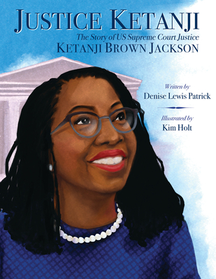 Justice Ketanji: The Story of US Supreme Court Justice Ketanji Brown Jackson By Denise Lewis Patrick, Kim Holt (Illustrator) Cover Image