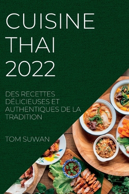 Cuisine Thai 2022: Des Recettes Délicieuses Et Authentiques de la Tradition By Tom Suwan Cover Image