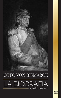 Otto von Bismarck: La biografía de un diplomático alemán conservador; canciller y política prusiana (Historia)