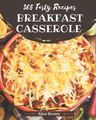 365 Tasty Breakfast Casserole Recipes: Best-ever Breakfast Casserole Cookbook for Beginners By Alice Brown Cover Image