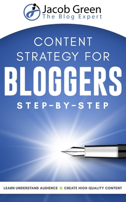 Content Strategy For Bloggers: Learn How To Understand Your Audience And To Create High Quality Content That Sells By Jacob Green Cover Image