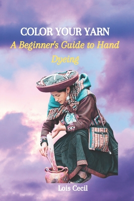 Color Your Yarn: A Beginner's Guide to Hand Dyeing Cover Image