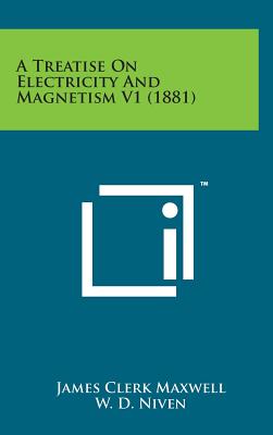A Treatise on Electricity and Magnetism V1 (1881) By James Clerk Maxwell, W. D. Niven (Foreword by) Cover Image