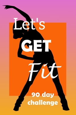 Let's Get Fit 90 Day Challenge: Set your goal, get ready, and Start getting back into shape! By 1001 Solutions Cover Image