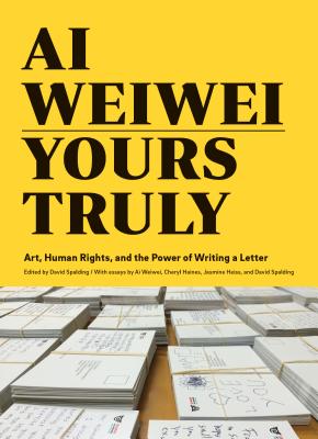 Ai Weiwei: Yours Truly: Art, Human Rights, and the Power of Writing a Letter (Art Books, Ai Weiwei Art, Social Activism, Human Rights, Contemporary Art Books) By David Spalding (Editor), Ai Weiwei (Contributions by), Cheryl Haines (Contributions by), Jasmine Heiss (Contributions by) Cover Image