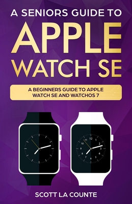 A Seniors Guide To Apple Watch SE: A Ridiculously Simple Guide To Apple Watch SE and WatchOS 7 By Scott La Counte Cover Image