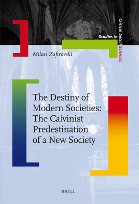 The Destiny of Modern Societies: The Calvinist Predestination of a New Society (Studies in Critical Social Sciences #14) By Milan Zafirovski Cover Image